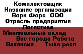 Комплектовщик › Название организации ­ Ворк Форс, ООО › Отрасль предприятия ­ Логистика › Минимальный оклад ­ 26 000 - Все города Работа » Вакансии   . Тыва респ.